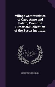 portada Village Communities of Cape Anne and Salem, From the Historical Collection of the Essex Institute; (en Inglés)