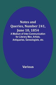 portada Notes and Queries, Number 241, June 10, 1854; A Medium of Inter-communication for Literary Men, Artists, Antiquaries, Geneologists, etc.