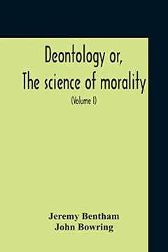 portada Deontology or, the Science of Morality: In Which the Harmony and Co-Incidence of Duty and Self-Interest, Virtue and Felicity, Prudence and. From the Mss. Of Jeremy Bentham (Volume i) 