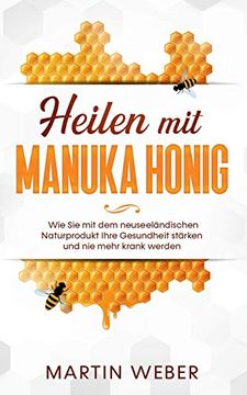 portada Heilen mit Manuka Honig: Wie sie mit dem Neuseeländischen Naturprodukt Ihre Gesundheit Stärken und nie Mehr Krank Werden (in German)
