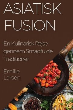 portada Asiatisk Fusion: En Kulinarisk Rejse gennem Smagfulde Traditioner (in Danés)