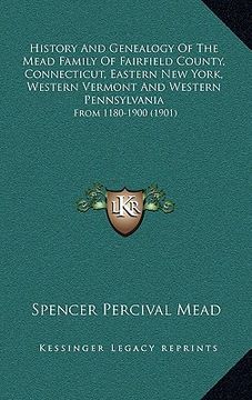 portada history and genealogy of the mead family of fairfield county, connecticut, eastern new york, western vermont and western pennsylvania: from 1180-1900 (en Inglés)