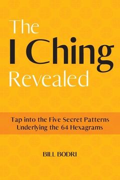 portada The I Ching Revealed: Tap Into the Five Secret Patterns Underlying the 64 Hexagrams (en Inglés)