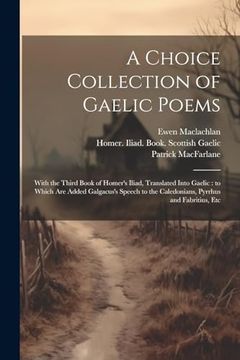 portada A Choice Collection of Gaelic Poems: With the Third Book of Homer's Iliad, Translated Into Gaelic: To Which are Added Galgacus's Speech to the Caledonians, Pyrrhus and Fabritius, etc