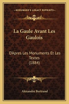 portada La Gaule Avant Les Gaulois: D'Apres Les Monuments Et Les Textes (1884) (in French)