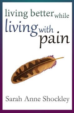 portada Living Better While Living With Pain: 21 Ways to Reduce the Stress of Chronic Pain and Create Greater Ease and Relief TODAY. (en Inglés)