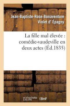 portada La Fille Mal Élevée: Comédie-Vaudeville En Deux Actes