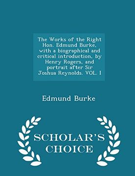 portada The Works of the Right Hon. Edmund Burke, with a biographical and critical introduction, by Henry Rogers, and portrait after Sir Joshua Reynolds. VOL. I - Scholar's Choice Edition