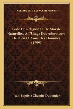 portada Code De Religion Et De Morale Naturelles, A L'Usage Des Adorateurs De Dieu Et Amis Des Hommes (1799) (en Francés)