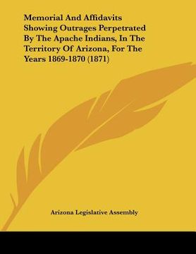 portada memorial and affidavits showing outrages perpetrated by the apache indians, in the territory of arizona, for the years 1869-1870 (1871) (en Inglés)