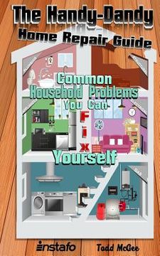 portada The Handy-Dandy Home Repair Guide: Common Household Problems You Can Fix Yourself (en Inglés)