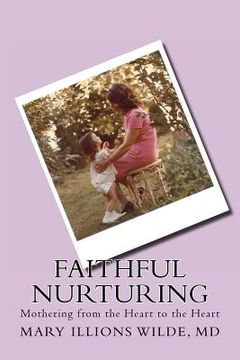 portada Faithful Nurturing: Mothering From the Heart, to the Heart (en Inglés)