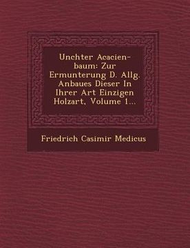 portada Un Chter Acacien-Baum: Zur Ermunterung D. Allg. Anbaues Dieser in Ihrer Art Einzigen Holzart, Volume 1... (en Alemán)