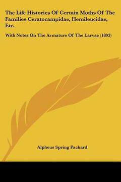 portada the life histories of certain moths of the families ceratocampidae, hemileucidae, etc.: with notes on the armature of the larvae (1893) (en Inglés)