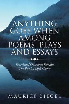 portada Anything Goes When Among Poems, Plays and Essays: Emotional Outcomes Remain the Best of Life's Games (en Inglés)