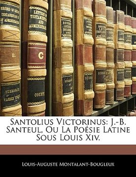 portada Santolius Victorinus: J.-B. Santeul, Ou La Poésie Latine Sous Louis Xiv. (en Francés)