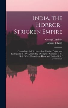 portada India, the Horror-stricken Empire: Containing a Full Account of the Famine, Plague, and Earthquake of 1896-7, Including a Complete Narration of the Re (in English)