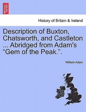 portada description of buxton, chatsworth, and castleton ... abridged from adam's "gem of the peak.." (en Inglés)