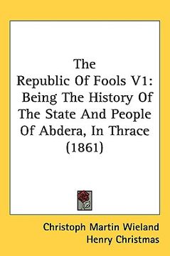 portada the republic of fools v1: being the history of the state and people of abdera, in thrace (1861) (en Inglés)