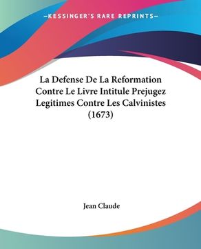 portada La Defense De La Reformation Contre Le Livre Intitule Prejugez Legitimes Contre Les Calvinistes (1673) (en Francés)