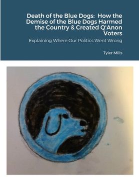portada Death of the Blue Dogs: How the Demise of the Blue Dogs Harmed the Country & Created Q'Anon Voters: Explaining Where Our Politics Went Wrong (en Inglés)