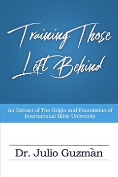 portada Training Those Left Behind: An Extract Of The Origin And Foundation Of International Bible University (en Inglés)