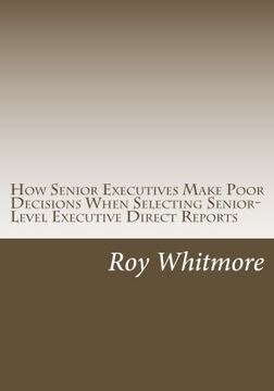 portada How Senior Executives Make Poor Decisions When Selecting Senior-Level Executive Direct Reports: Conversations with Fortune 500 Leaders Reveal the Use of Heuristics