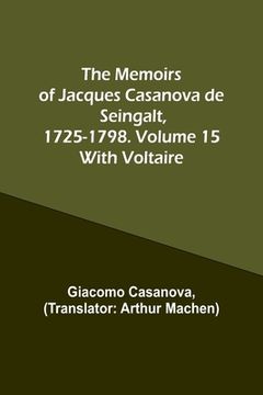 portada The Memoirs of Jacques Casanova de Seingalt, 1725-1798. Volume 15: With Voltaire (en Inglés)