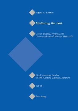 portada Mediating the Past: Gustav Freytag, Progress, and German Historical Identity, 1848-1871 (en Inglés)