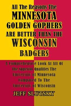 portada All The Reasons The Minnesota Golden Gophers Are Better Than The Wisconsin Badgers: A Comprehensive Look At All Of The Superior Qualities Of The Unive (in English)