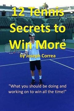 portada 12 Tennis Secrets to Win More: "What you should be doing and working on to win all the time!" (in English)