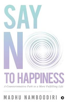 portada Say No to Happiness: A Counterintuitive Path to a More Fulfilling Life