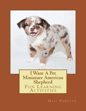 portada I Want A Pet Miniature American Shepherd: Fun Learning Activities (in English)