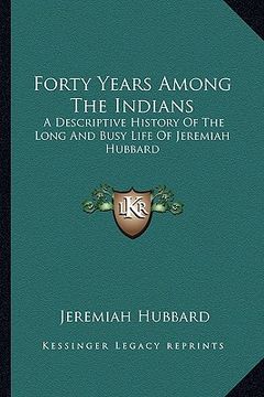 portada forty years among the indians: a descriptive history of the long and busy life of jeremiah a descriptive history of the long and busy life of jeremia (en Inglés)