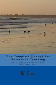 portada The Complete Manual For Success In Trucking: Everything You Need To Know For A New Career (en Inglés)