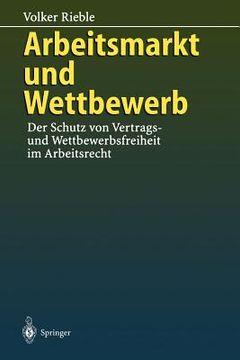 portada Arbeitsmarkt Und Wettbewerb: -- Der Schutz Von Vertrags- Und Wettbewerbsfreiheit Im Arbeitsrecht -- (en Alemán)