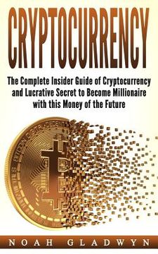 portada Cryptocurrency: The Complete Insider Guide of Cryptocurrency and Lucrative Secret to Become Millionaire with this Money of the Future (en Inglés)