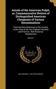 portada Annals of the American Pulpit, or, Commemorative Notices of Distinguished American Clergymen of Various Denominations: From the Early Settlement of th (en Inglés)