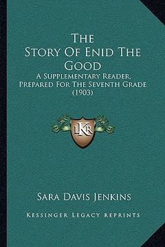 portada the story of enid the good: a supplementary reader, prepared for the seventh grade (1903) (en Inglés)