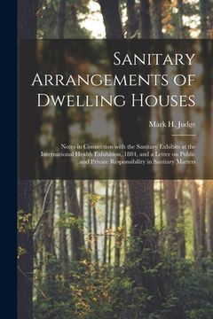 portada Sanitary Arrangements of Dwelling Houses: Notes in Connection With the Sanitary Exhibits at the International Health Exhibition, 1884, and a Letter on