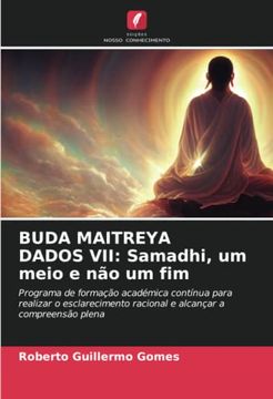 portada Buda Maitreya Dados Vii: Samadhi, um Meio e não um fim: Programa de Formação Académica Contínua Para Realizar o Esclarecimento Racional e Alcançar a Compreensão Plena