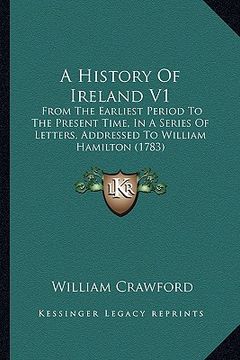 portada a history of ireland v1: from the earliest period to the present time, in a series of letters, addressed to william hamilton (1783) (en Inglés)