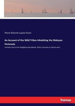 portada An Account of the Wild Tribes Inhabiting the Malayan Peninsula: Sumatra and a Few Neighbouring Islands, With a Journey in Johore and...