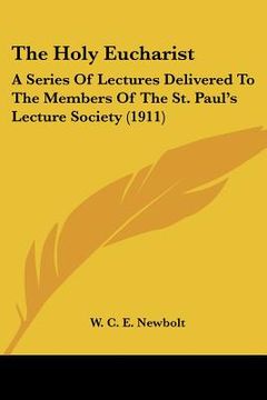 portada the holy eucharist: a series of lectures delivered to the members of the st. paul's lecture society (1911) (en Inglés)