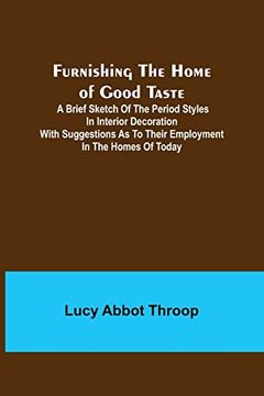 portada Furnishing the Home of Good Taste: A Brief Sketch of the Period Styles in Interior Decoration with Suggestions as to Their Employment in the Homes of (en Inglés)