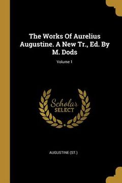 portada The Works Of Aurelius Augustine. A New Tr., Ed. By M. Dods; Volume 1 (en Inglés)