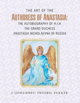 portada The Art of the Authoress of Anastasia: The Autobiography of H.I.H. the Grand Duchess Anastasia Nicholaevna of Russia (en Inglés)