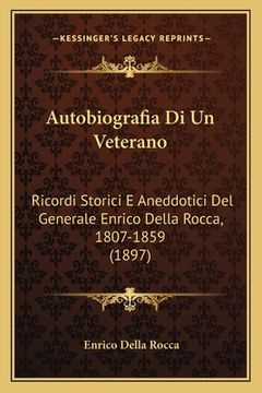portada Autobiografia Di Un Veterano: Ricordi Storici E Aneddotici Del Generale Enrico Della Rocca, 1807-1859 (1897) (en Italiano)