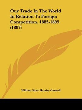 portada our trade in the world in relation to foreign competition, 1885-1895 (1897) (in English)