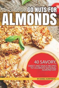 portada Go Nuts for Almonds: 40 Savory, Sweet and Snack Recipes to Celebrate National Almond Day (in English)